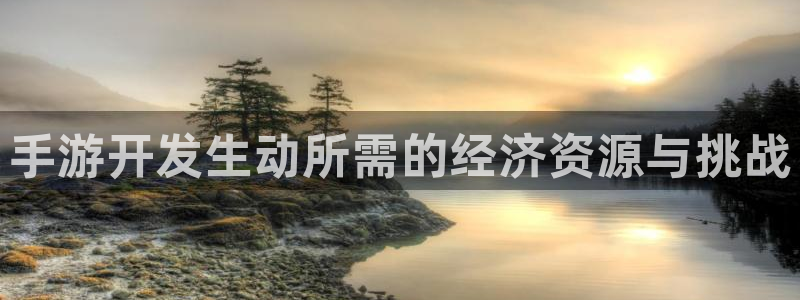 星空娱乐旧版app：手游开发生动所需的经济资源与挑战
