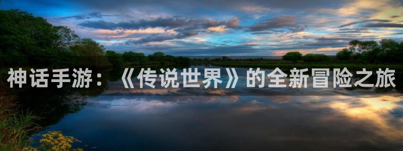 星空娱乐最新网址：神话手游：《传说世界》的全新冒险之旅