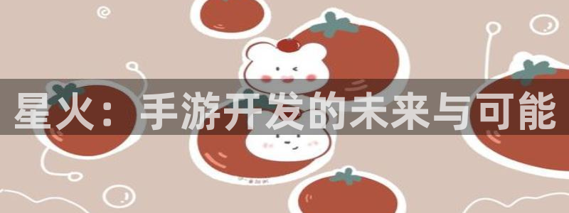 星空娱乐93299：星火：手游开发的未来与可能