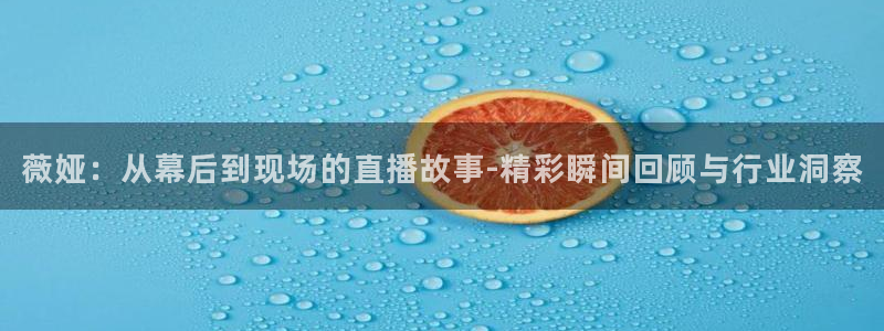 劲爆体育直播免费观看直播间：薇娅：从幕后到现场的直播故事-精彩瞬间回顾与行业洞察