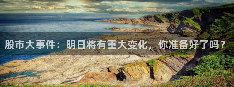 劲爆体育直播单：股市大事件：明日将有重大变化，你准备好了吗？
